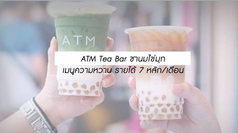 ATM Tea Bar ร้านชานมไข่มุก ปลุกยอดขาย 7 หลัก/เดือน