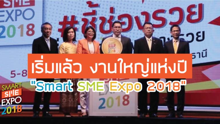 เปิดงานอย่างยิ่งใหญ่ Smart SME Expo 2018  หนุน SME โตอย่างมีคุณภาพ