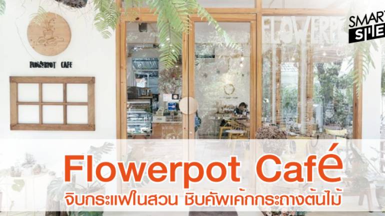 วันหยุดนี้ไปนั่งชิว Flowerpot Café จิบกาแฟ ชิมเค้กในกระถาง