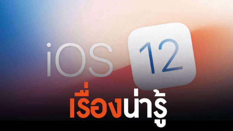 12 เรื่องน่ารู้ที่จะทำให้ชีวิตของคุณดีขึ้น เกี่ยวกับ iOS 12