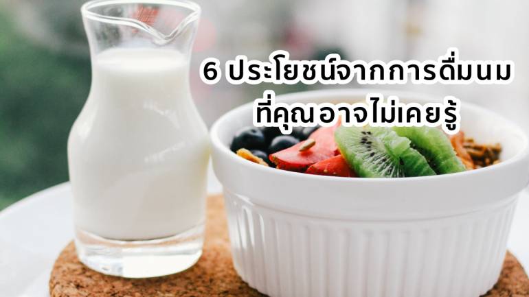 6 ประโยชน์จากการดื่มนม ที่คุณอาจไม่เคยรู้