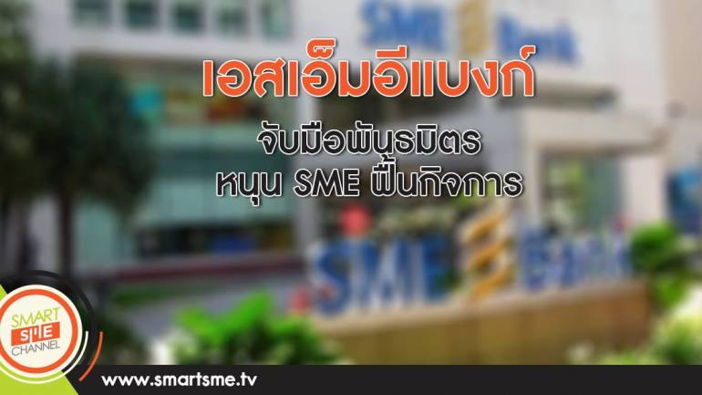 เอสเอ็มอีแบงก์จับมือพันธมิตรหนุน SME ฟื้นกิจการ