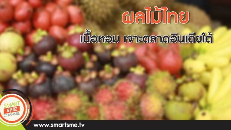 ผลไม้ไทยเนื้อหอมเจาะตลาดอินเดียใต้