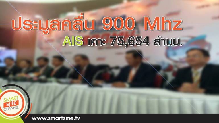 ประมูลคลื่น 900 AIS เคาะ 75,654 ล้านบ.