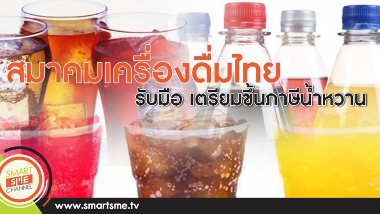 สมาคมเครื่องดื่มไทย รับมือ!เตรียมขึ้นภาษีน้ำหวาน
