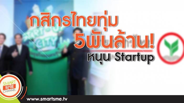 กสิกรไทย ทุ่ม 5พันล้าน!หนุน Startup