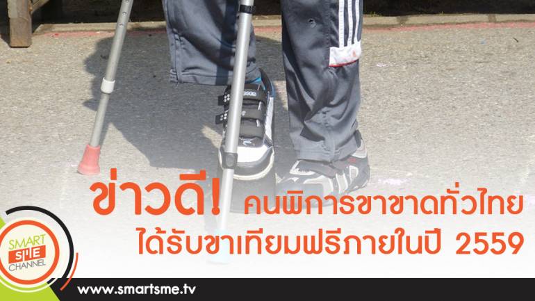 ข่าวดี! คนพิการขาขาดทั่วไทย ได้รับขาเทียมฟรีภายในปี 2559