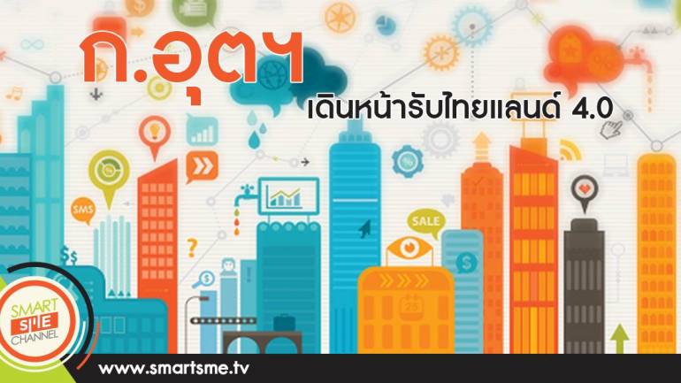 ก.อุตฯ เดินหน้ารับไทยแลนด์ 4.0
