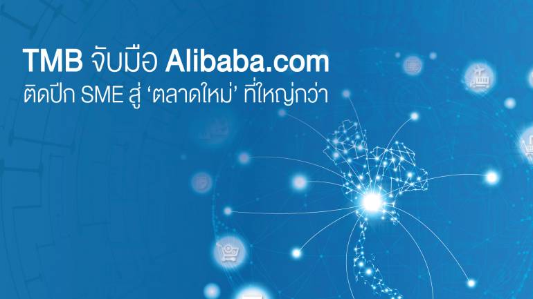 ทีเอ็มบี จับมือ Alibaba.com ติดปีก SME สู่ ‘ตลาดใหม่’ ที่ใหญ่กว่า