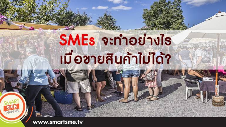 เผยไต๋!! SMEs จะทำอย่างไร เมื่อขายสินค้าไม่ได้?