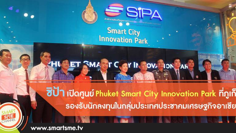 ซิป้าเปิดศูนย์ Phuket Smart City Innovation Park รองรับนักลงทุนประชาคมอาเซียน