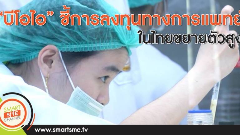 “บีโอไอ” ชี้การลงทุนทางการแพทย์ในไทยขยายตัวสูง