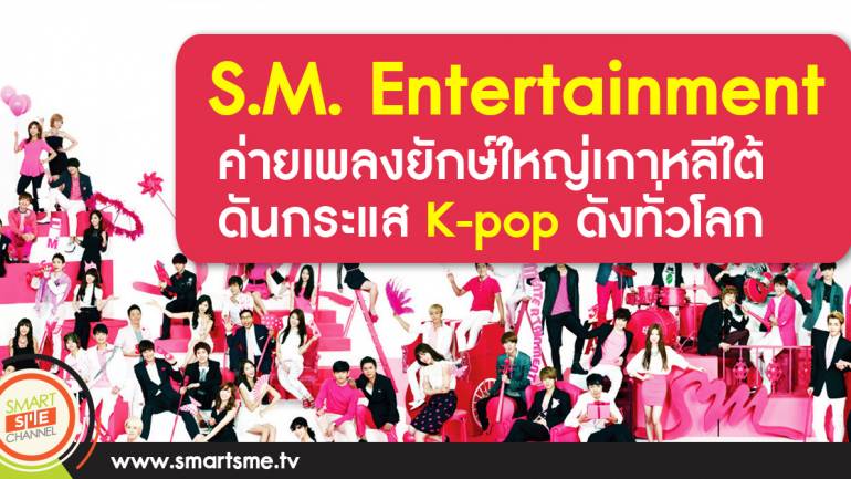 S.M. Entertainment ค่ายเพลงยักษ์ใหญ่เกาหลีใต้ ดันกระแส K-pop ดังทั่วโลก