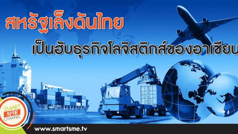 สหรัฐเล็งดันไทยเป็นฮับธุรกิจโลจิสติกส์ของอาเซียน