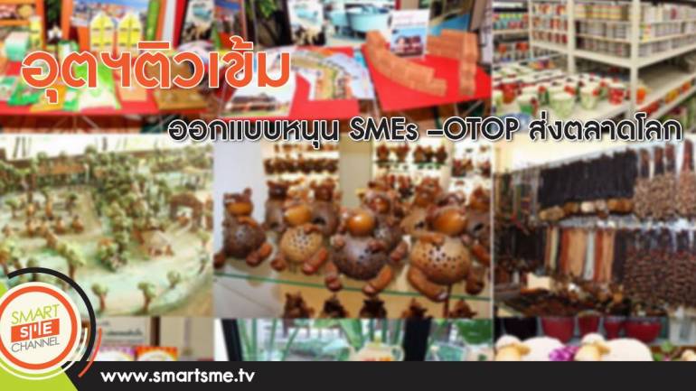 อุตฯติวเข้มออกแบบหนุน SMEs –OTOP ส่งตลาดโลก