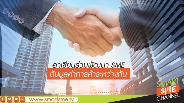 อาเซียนร่วมพัฒนา SME ดันมูลค่าการค้าระหว่างกัน
