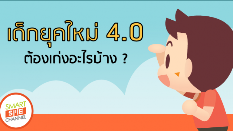 เด็กไทยยุค 4.0 ที่สังคมในปัจจุบันนี้เต็มไปด้วยความแข็งขัน จะต้องเก่งอะไรบ้าง?