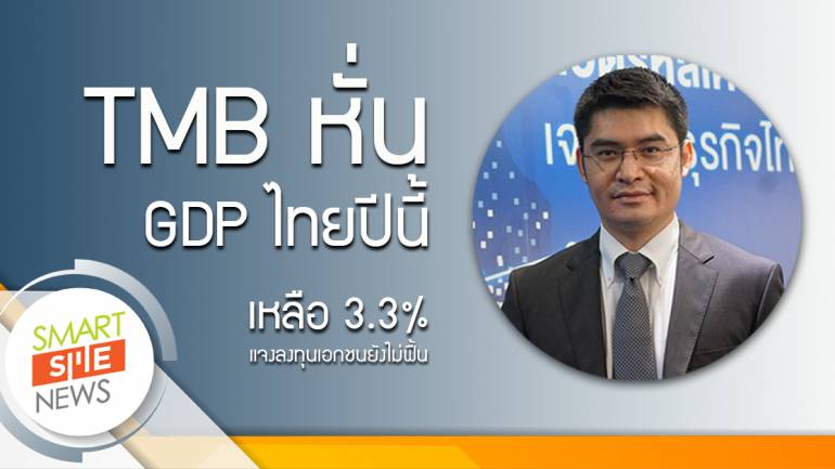TMB หั่นGDPไทยปีนี้เหลือ 3.3% แจงลงทุนเอกชนยังไม่ฟื้น
