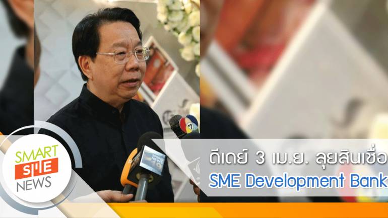 ดีเดย์ 3 เม.ย. พร้อมลุยสินเชื่อ SME Development Bank