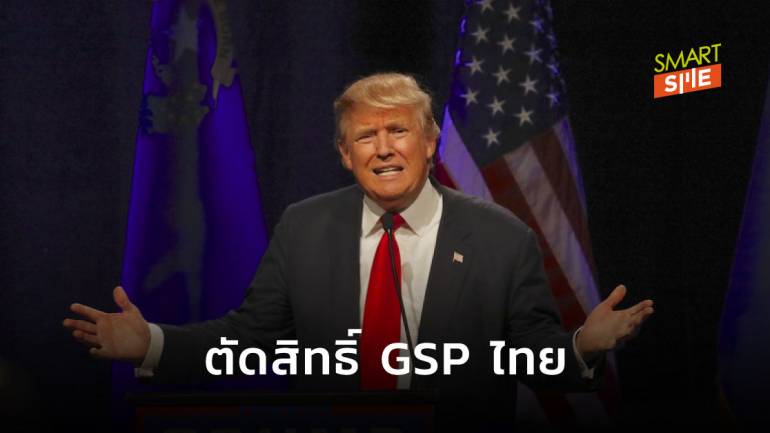 สหรัฐฯ สั่งตัด GSP สินค้าไทย มีผลบังคับใช้ 30 ธ.ค. 