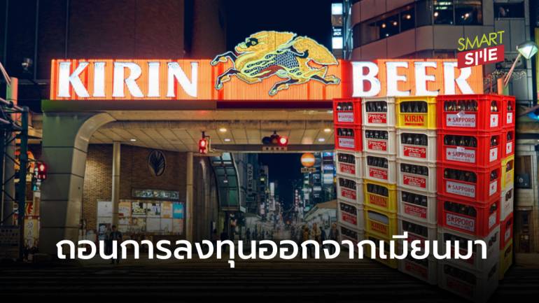 Kirin บริษัทผู้ผลิตเบียร์ ยุติร่วมทุนโรงงานในเมียนมา หลังกังวลรัฐประหาร 