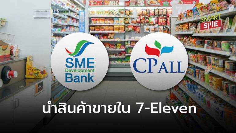 “SME D Bank” จับมือ “ซีพี ออลล์” ช่วย SME ขยายตลาดนำสินค้าขายผ่าน 7-Eleven