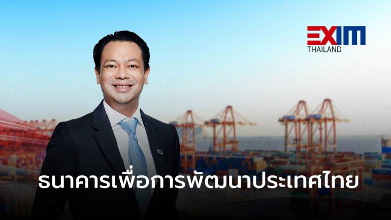 EXIM BANK ปรับสู่ “ธนาคารเพื่อการพัฒนาประเทศไทย” ที่เดียวจบ...ครบเครื่องเรื่องส่งออกและลงทุน