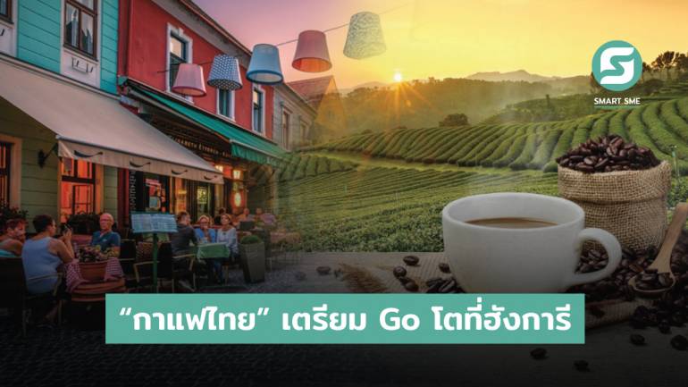 ชี้เป้าทำเลทอง ส่งออก “กาแฟไทย” บุกตลาดฮังการี ยอดขายพุ่งช่วงกักตัว