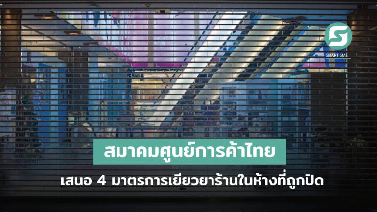 สมาคมศูนย์การค้าไทย เสนอ 4 มาตรการเร่งด่วน เยียวยาผู้ประกอบการในห้างที่ถูกปิด