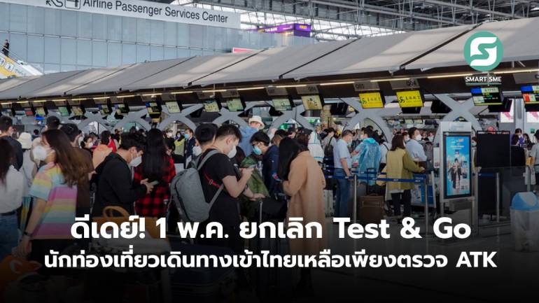 ดีเดย์! 1 พ.ค. ยกเลิก Test & Go นักท่องเที่ยวเดินทางเข้าไทย เหลือเพียงตรวจ ATK