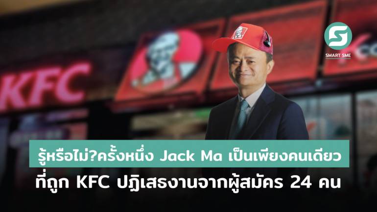 รู้หรือไม่?ครั้งหนึ่ง Jack Ma เป็นเพียงคนเดียวที่ถูก KFC ปฏิเสธงานจากผู้สมัคร 24 คน