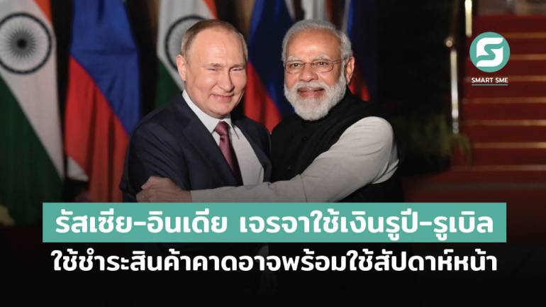 รัสเซีย-อินเดีย เจรจาใช้เงินรูปี-รูเบิล ใช้ชำระสินค้า คาดอาจพร้อมใช้สัปดาห์หน้า