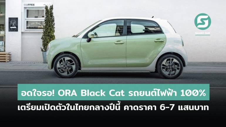 อดใจรอ! ORA Black Cat รถยนต์ไฟฟ้า 100% เตรียมเปิดตัวในไทยกลางปีนี้ คาดราคา 6-7 แสนบาท