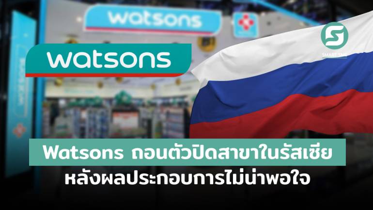 Watsons ถอนตัวปิดสาขาในรัสเซีย หลังผลประกอบการไม่น่าพอใจ