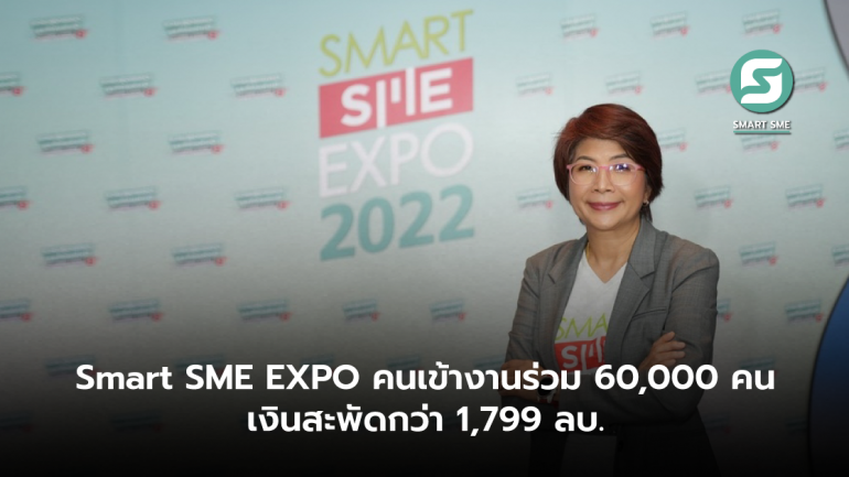 Smart SME EXPO 2022 สร้างเซอร์ไพรส์ !!  คนเข้างานร่วม 60,000 คน  นักลงทุนหาคู่ค้าพันธมิตรคึกคัก  สร้างเม็ดเงินสะพัดกว่า 1,799 ลบ.