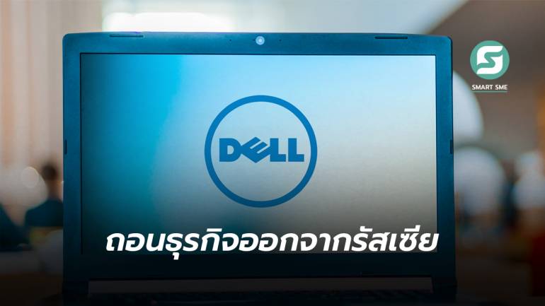 ไปอีกราย! Dell ยุติกิจการทั้งหมดในรัสเซีย หลังปิดสำนักงานในเดือน ส.ค.