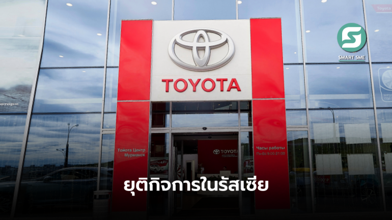 ยอมเจ็บ! Toyota ประกาศปิดกิจการทั้งขาย-ผลิตในรัสเซีย หลังไม่เห็นอนาคตที่กลับมาเหมือนเดิม