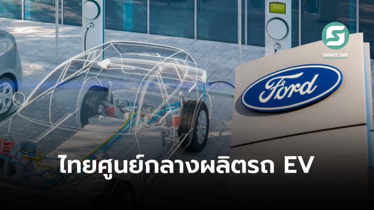 ผู้บริหาร Ford Motor ยืนยันชัดเจน “ไทย” ยังเป็นศูนย์กลางผลิตรถ EV