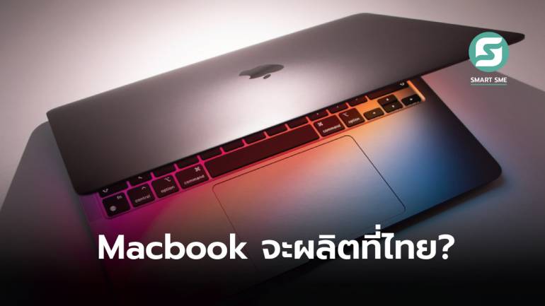 จับตา! หรือว่าไทยจะเป็นศูนย์กลางฐานผลิต Macbook ต่อไปของ Apple