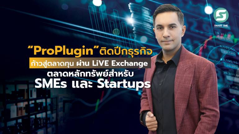 “ProPlugin” ติดปีกธุรกิจ ก้าวสู่ตลาดทุน ผ่าน LiVE Exchange ตลาดหลักทรัพย์สำหรับ SMEs และ Startups