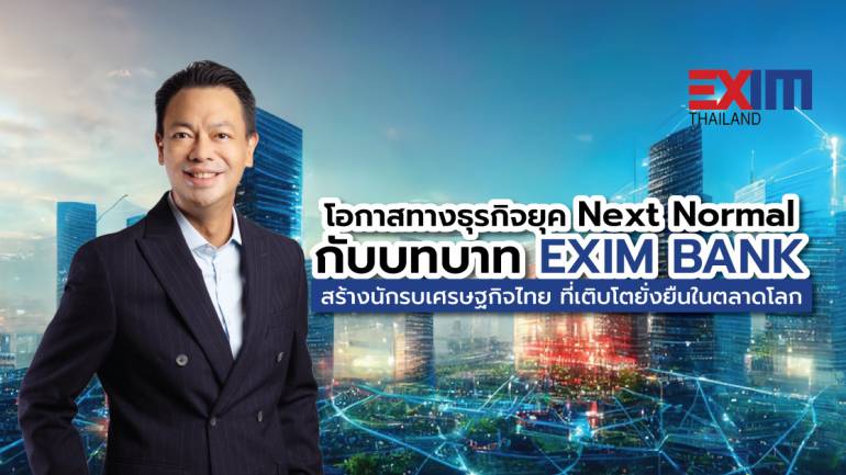 โอกาสทางธุรกิจยุค Next Normal กับบทบาท EXIM BANK สร้างนักรบเศรษฐกิจไทยที่เติบโตยั่งยืนในตลาดโลก