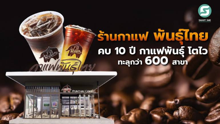 10 ปี กาแฟพันธุ์ไทย ยอดขายโต ทะลุ 600 กว่าสาขา