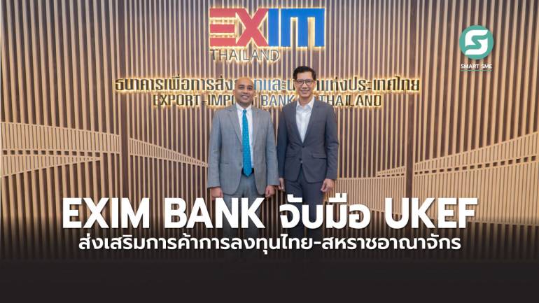 EXIM BANK จับมือ UKEF ส่งเสริมการค้าการลงทุนไทย-สหราชอาณาจักร