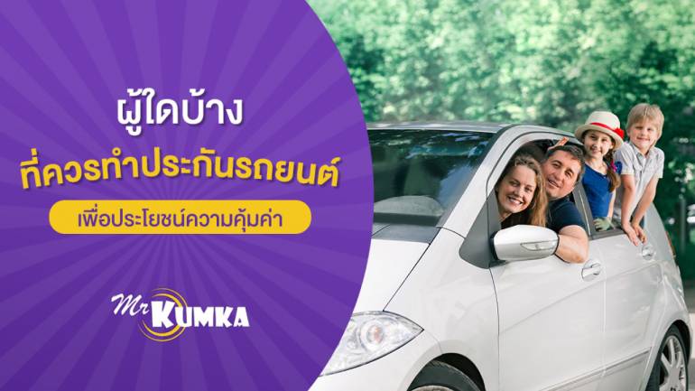 ผู้ใดบ้างที่ควรทำประกันรถยนต์ เพื่อคประโยชน์ความคุ้มค่า | Mrkumka