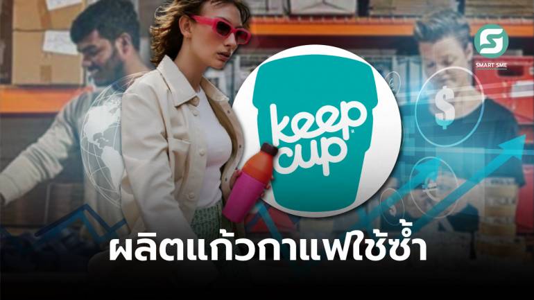 ถอดโมเดล KeepCup ผลิตแก้วกาแฟใช้ซ้ำ จากจิตสำนึกเจ้าของร้านรู้สึกผิดกับลูกค้า สู่ยอดขายพุ่งทั่วโลก