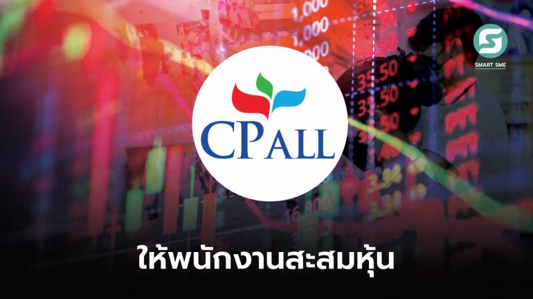 CPALL เปิดโครงการให้พนักงานออมหุ้น หักจากเงินเดือน 5% บริษัทสมทบอีก 80% เข้ากองทุน