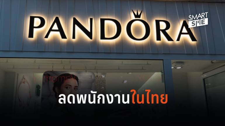 Pandora ลดพนักงาน 1,200 ตำแหน่งในไทย หลังยอดขายไตรมาสแรกไม่เข้าเป้า