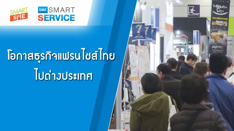 Sme Smart Service | โอกาสธุรกิจแฟรนไชส์ไทย ไปต่างประเทศ | 13 มี.ค. 62