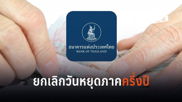 ธนาคารแห่งประเทศไทย ยกเลิกวันหยุดภาคครึ่งปี เริ่ม 1 ก.ค. 62