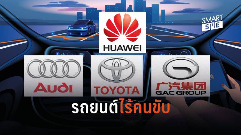 ไปต่อไม่รอแล้วนะ! Huawei ซุ่มพัฒนารถยนต์ไร้คนขับร่วมกับ Audi, Toyota และ GAC